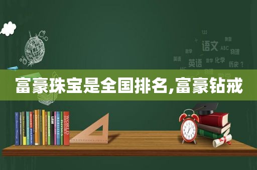 富豪珠宝是全国排名,富豪钻戒  第1张