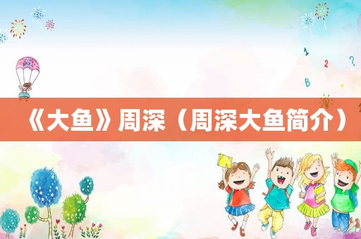 《大鱼》周深（周深大鱼简介）