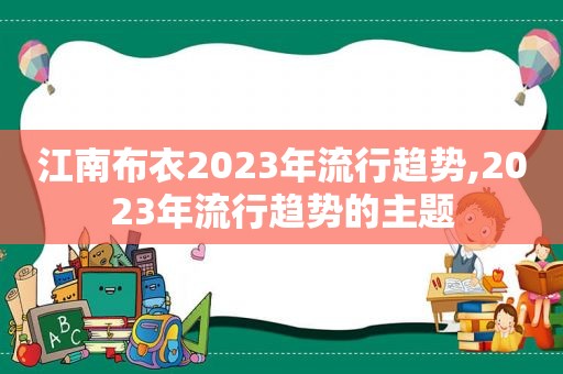 江南布衣2023年流行趋势,2023年流行趋势的主题
