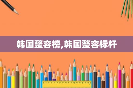 韩国整容榜,韩国整容标杆