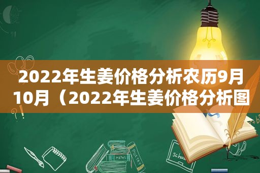 2022年生姜价格分析农历9月10月（2022年生姜价格分析图）
