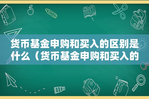 货币基金申购和买入的区别是什么（货币基金申购和买入的区别在哪）