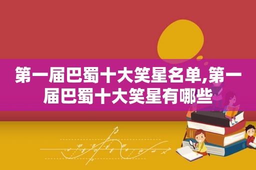 第一届巴蜀十大笑星名单,第一届巴蜀十大笑星有哪些