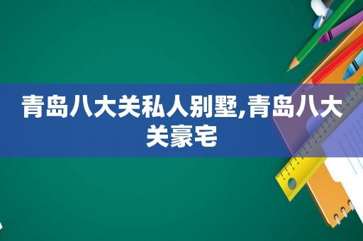 青岛八大关私人别墅,青岛八大关豪宅