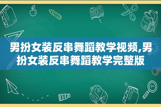 男扮女装反串舞蹈教学视频,男扮女装反串舞蹈教学完整版