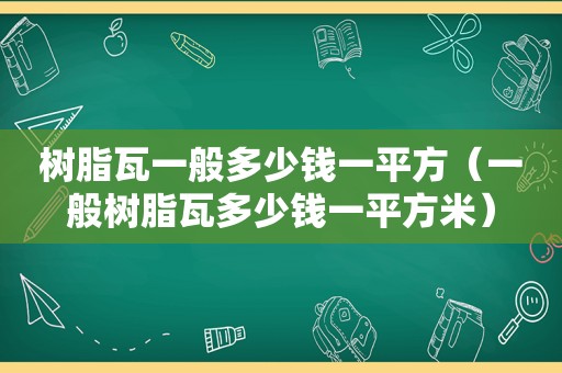树脂瓦一般多少钱一平方（一般树脂瓦多少钱一平方米）