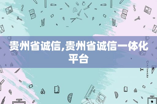 贵州省诚信,贵州省诚信一体化平台