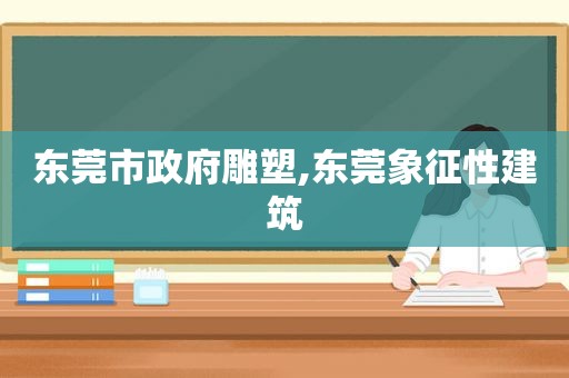 东莞市 *** 雕塑,东莞象征性建筑