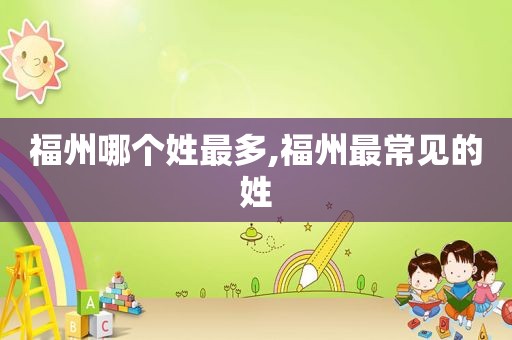 福州哪个姓最多,福州最常见的姓