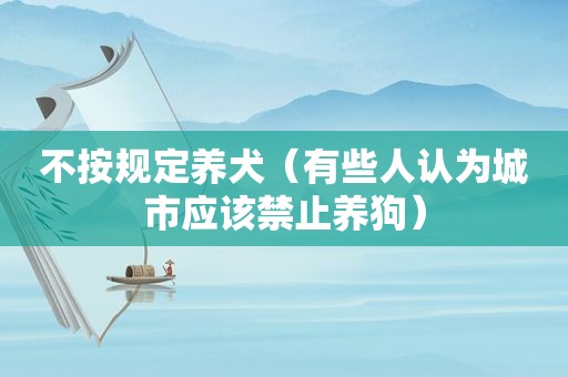不按规定养犬（有些人认为城市应该禁止养狗）