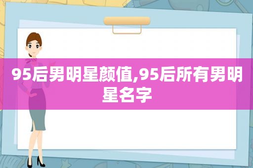 95后男明星颜值,95后所有男明星名字