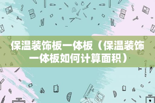 保温装饰板一体板（保温装饰一体板如何计算面积）