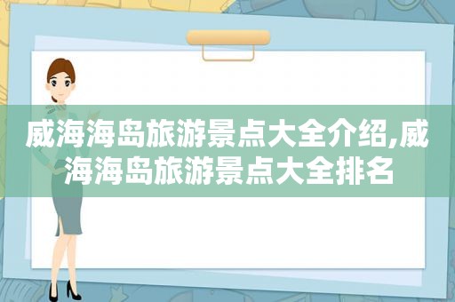 威海海岛旅游景点大全介绍,威海海岛旅游景点大全排名