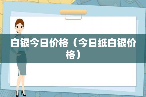 白银今日价格（今日纸白银价格）