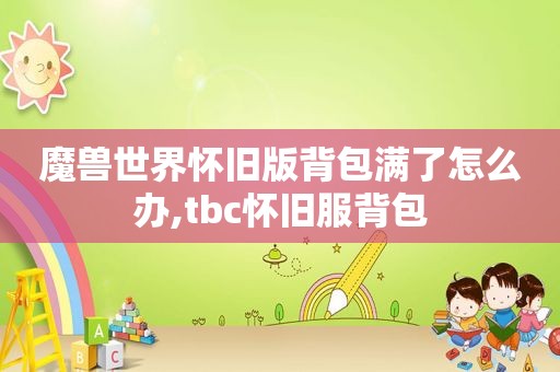 魔兽世界怀旧版背包满了怎么办,tbc怀旧服背包