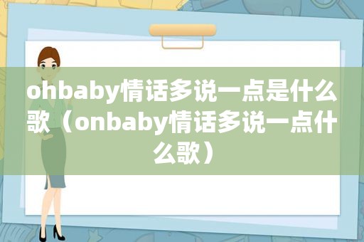 ohbaby情话多说一点是什么歌（onbaby情话多说一点什么歌）