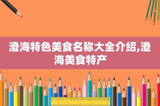 澄海特色美食名称大全介绍,澄海美食特产