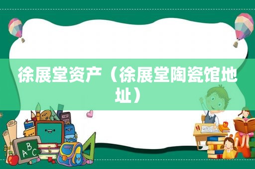 徐展堂资产（徐展堂陶瓷馆地址）