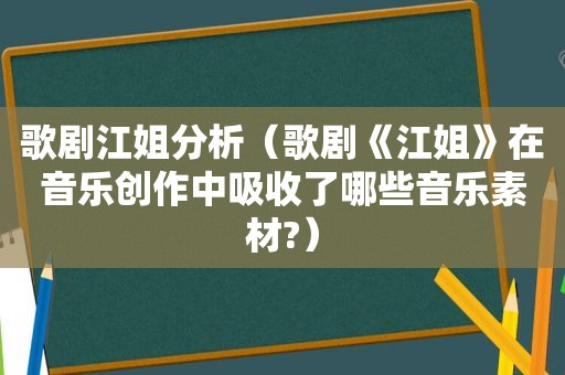 歌剧江姐分析（歌剧《江姐》在音乐创作中吸收了哪些音乐素材?）