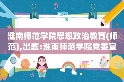 淮南师范学院思想政治教育(师范),出题:淮南师范学院党委宣传部  第1张