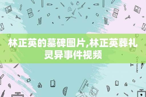 林正英的墓碑图片,林正英葬礼灵异事件视频  第1张