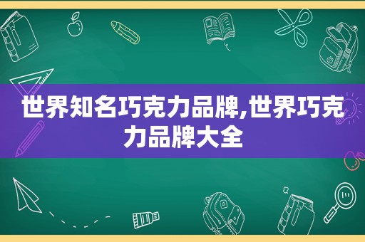 世界知名巧克力品牌,世界巧克力品牌大全