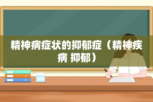 精神病症状的抑郁症（精神疾病 抑郁）