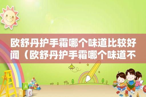 欧舒丹护手霜哪个味道比较好闻（欧舒丹护手霜哪个味道不好闻）  第1张