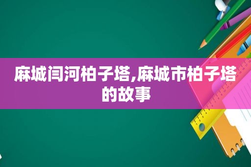 麻城闫河柏子塔,麻城市柏子塔的故事  第1张