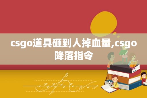 csgo道具砸到人掉血量,csgo降落指令  第1张