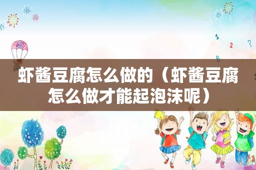 虾酱豆腐怎么做的（虾酱豆腐怎么做才能起泡沫呢）