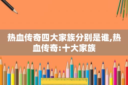 热血传奇四大家族分别是谁,热血传奇:十大家族  第1张