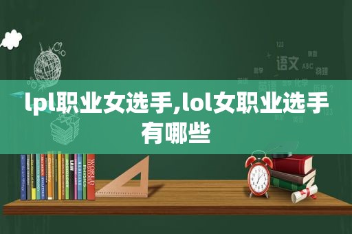 lpl职业女选手,lol女职业选手有哪些  第1张