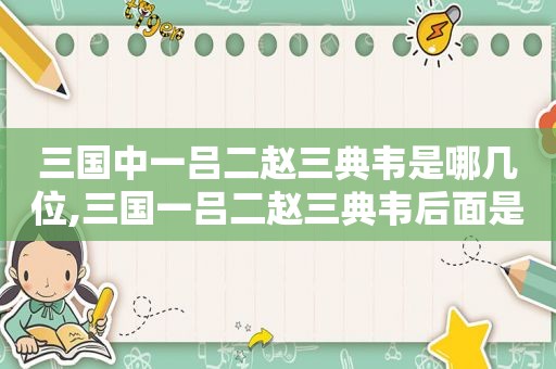 三国中一吕二赵三典韦是哪几位,三国一吕二赵三典韦后面是