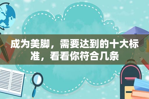 成为美脚，需要达到的十大标准，看看你符合几条