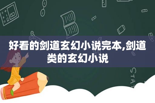 好看的剑道玄幻小说完本,剑道类的玄幻小说