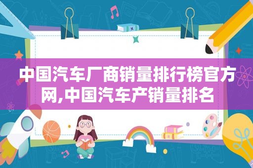 中国汽车厂商销量排行榜官方网,中国汽车产销量排名