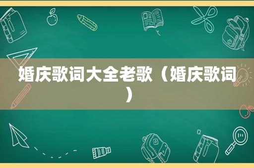 婚庆歌词大全老歌（婚庆歌词）