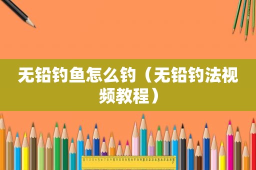 无铅钓鱼怎么钓（无铅钓法视频教程）