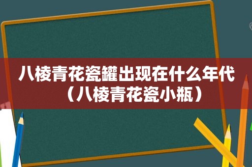 八棱青花瓷罐出现在什么年代（八棱青花瓷小瓶）