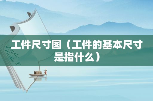 工件尺寸图（工件的基本尺寸是指什么）