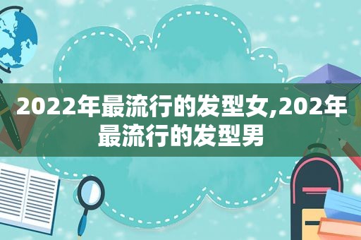 2022年最流行的发型女,202年最流行的发型男