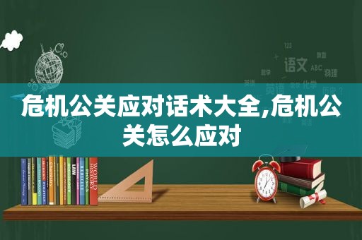 危机公关应对话术大全,危机公关怎么应对