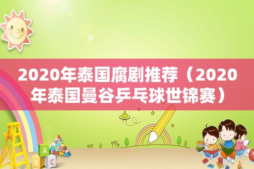 2020年泰国腐剧推荐（2020年泰国曼谷乒乓球世锦赛）