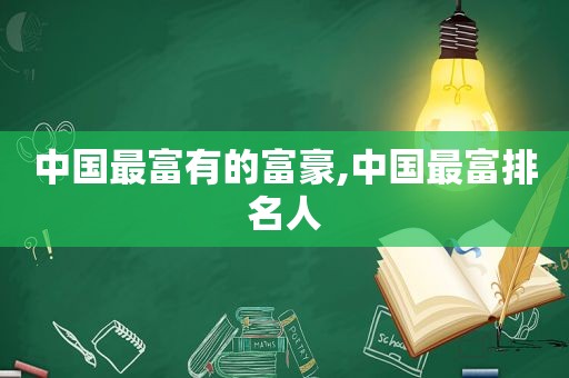 中国最富有的富豪,中国最富排名人