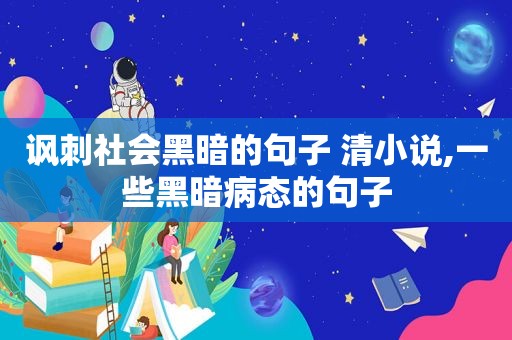 讽刺社会黑暗的句子 清小说,一些黑暗病态的句子