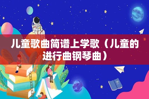 儿童歌曲简谱上学歌（儿童的进行曲钢琴曲）