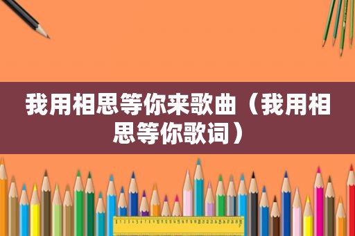 我用相思等你来歌曲（我用相思等你歌词）