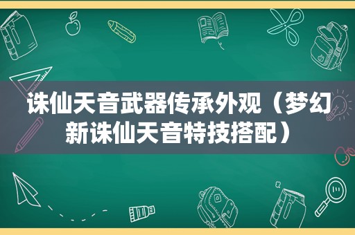 诛仙天音武器传承外观（梦幻新诛仙天音特技搭配）