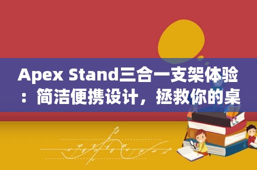 Apex Stand三合一支架体验：简洁便携设计，拯救你的桌面